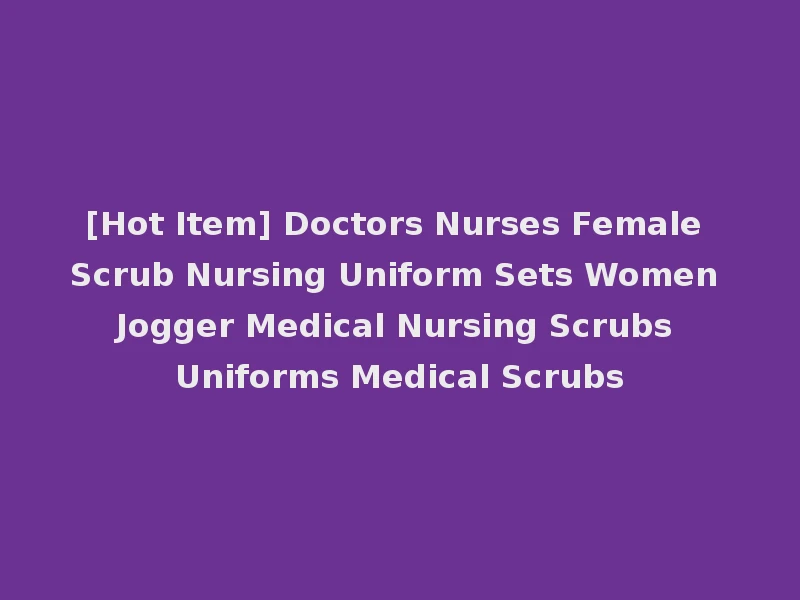 [Hot Item] Doctors Nurses Female Scrub Nursing Uniform Sets Women Jogger Medical Nursing Scrubs Uniforms Medical Scrubs