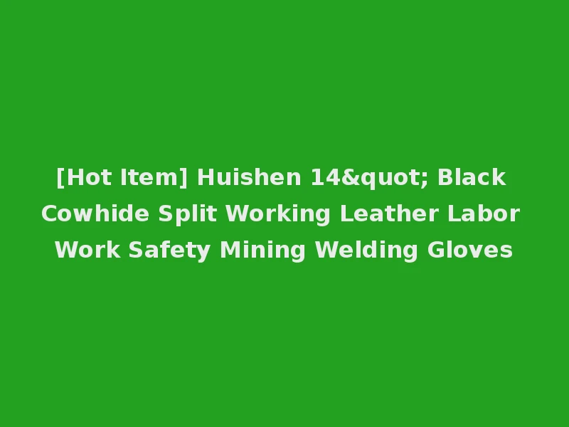 [Hot Item] Huishen 14" Black Cowhide Split Working Leather Labor Work Safety Mining Welding Gloves