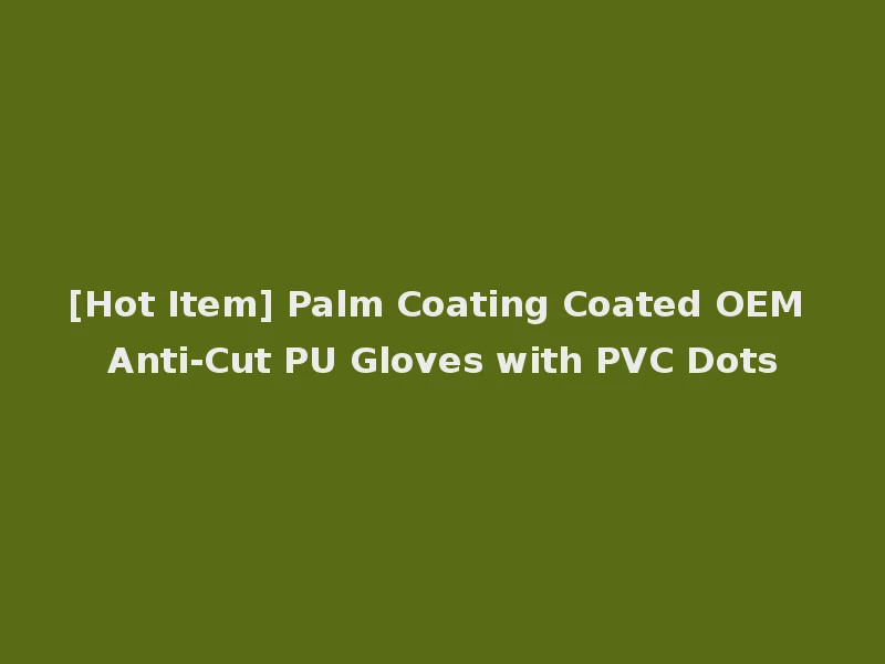[Hot Item] Palm Coating Coated OEM Anti-Cut PU Gloves with PVC Dots