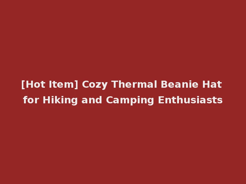 [Hot Item] Cozy Thermal Beanie Hat for Hiking and Camping Enthusiasts