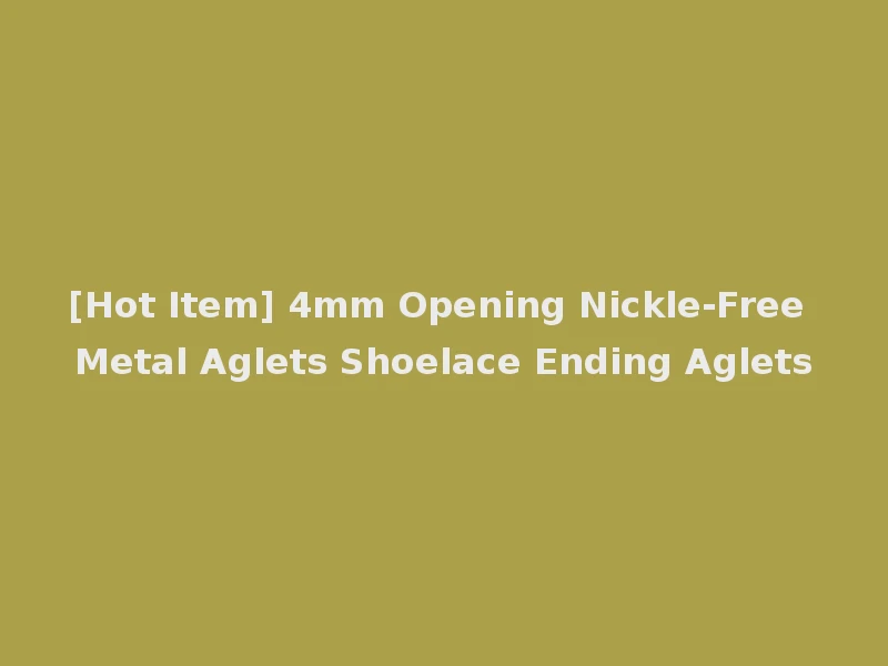 [Hot Item] 4mm Opening Nickle-Free Metal Aglets Shoelace Ending Aglets
