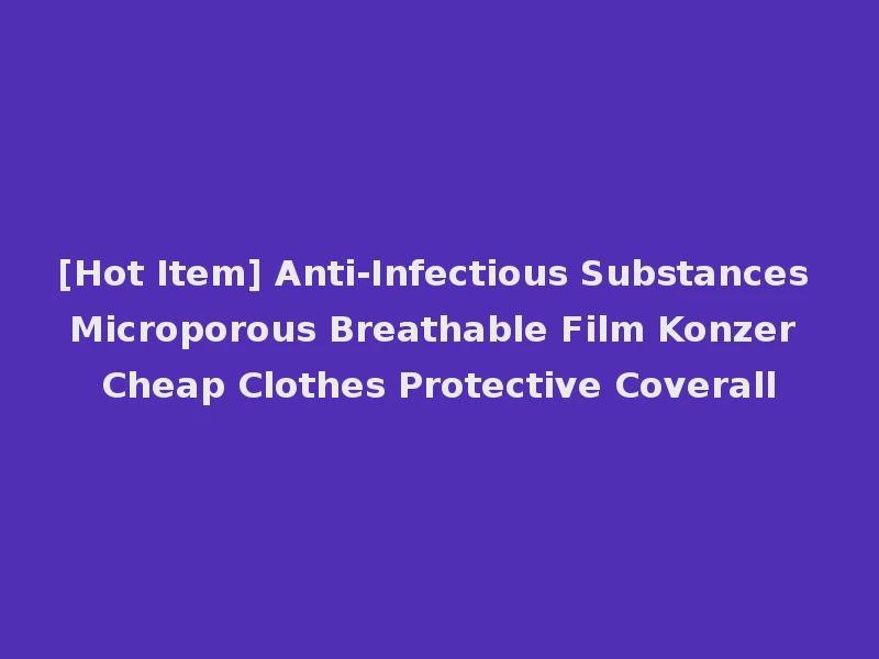 [Hot Item] Anti-Infectious Substances Microporous Breathable Film Konzer Cheap Clothes Protective Coverall