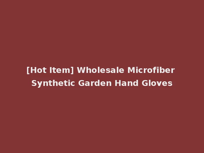 [Hot Item] Wholesale Microfiber Synthetic Garden Hand Gloves