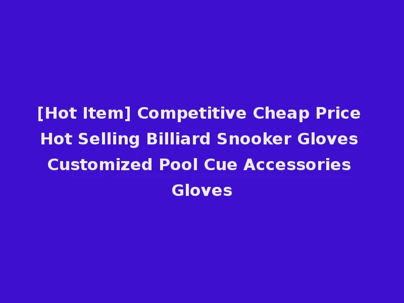 [Hot Item] Competitive Cheap Price Hot Selling Billiard Snooker Gloves Customized Pool Cue Accessories Gloves