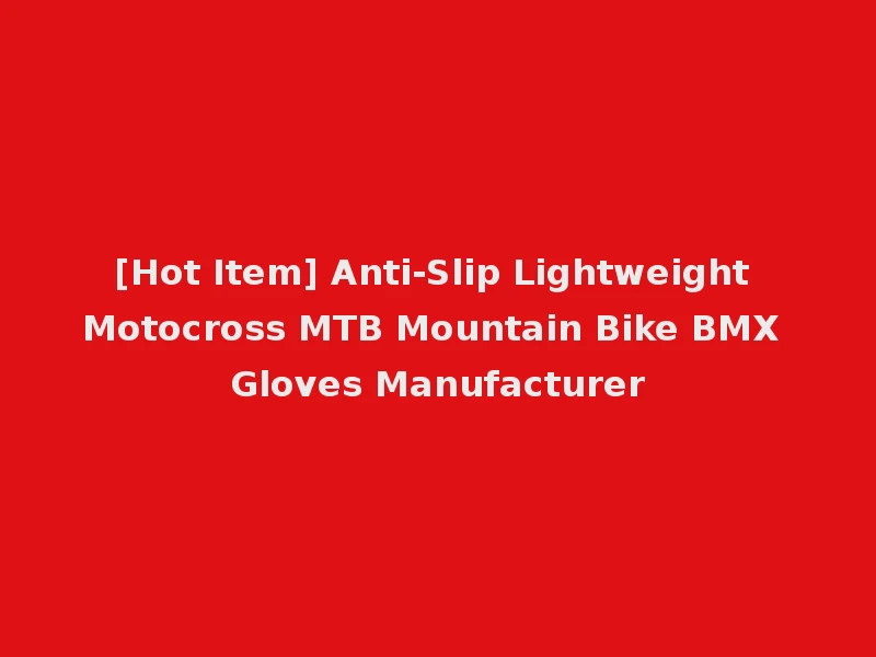 [Hot Item] Anti-Slip Lightweight Motocross MTB Mountain Bike BMX Gloves Manufacturer