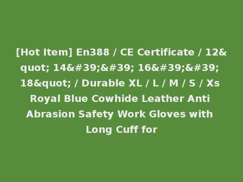 [Hot Item] En388 / CE Certificate / 12" 14'' 16'' 18" / Durable XL / L / M / S / Xs Royal Blue Cowhide Leather Anti Abrasion Safety Work Gloves with Long Cuff for