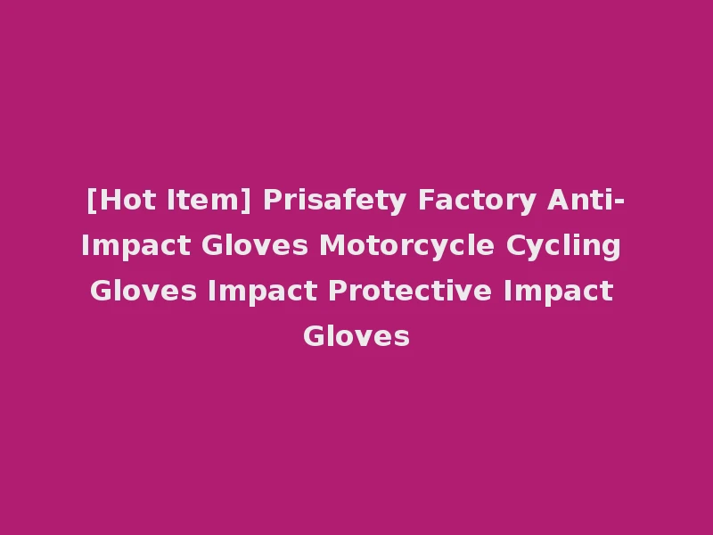 [Hot Item] Prisafety Factory Anti-Impact Gloves Motorcycle Cycling Gloves Impact Protective Impact Gloves