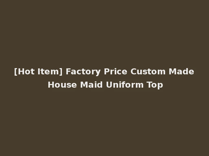 [Hot Item] Factory Price Custom Made House Maid Uniform Top