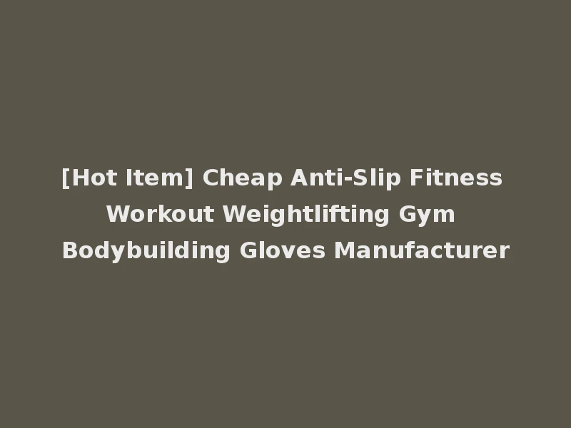 [Hot Item] Cheap Anti-Slip Fitness Workout Weightlifting Gym Bodybuilding Gloves Manufacturer
