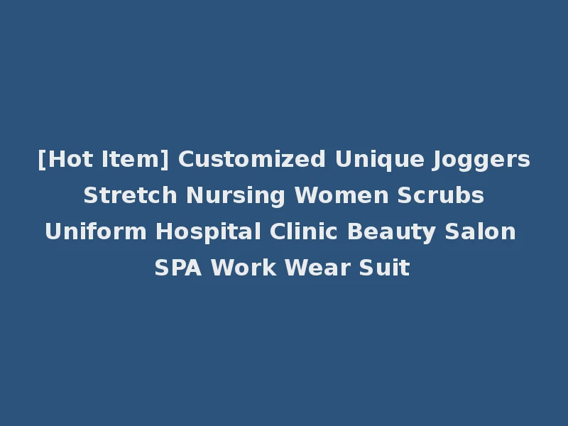 [Hot Item] Customized Unique Joggers Stretch Nursing Women Scrubs Uniform Hospital Clinic Beauty Salon SPA Work Wear Suit