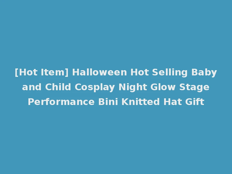 [Hot Item] Halloween Hot Selling Baby and Child Cosplay Night Glow Stage Performance Bini Knitted Hat Gift