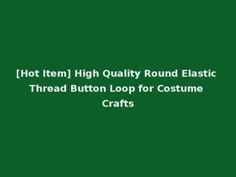 [Hot Item] High Quality Round Elastic Thread Button Loop for Costume Crafts