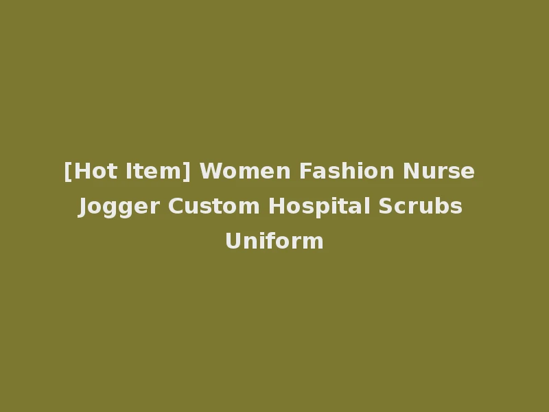 [Hot Item] Women Fashion Nurse Jogger Custom Hospital Scrubs Uniform