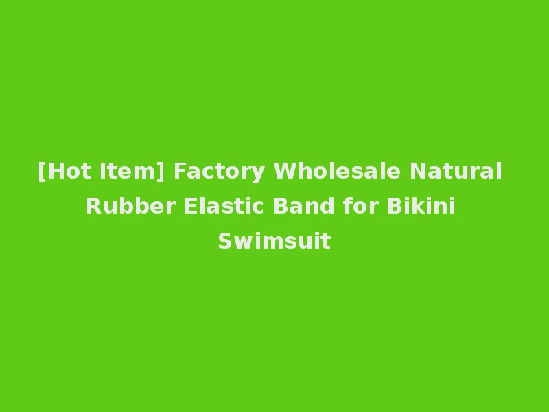[Hot Item] Factory Wholesale Natural Rubber Elastic Band for Bikini Swimsuit