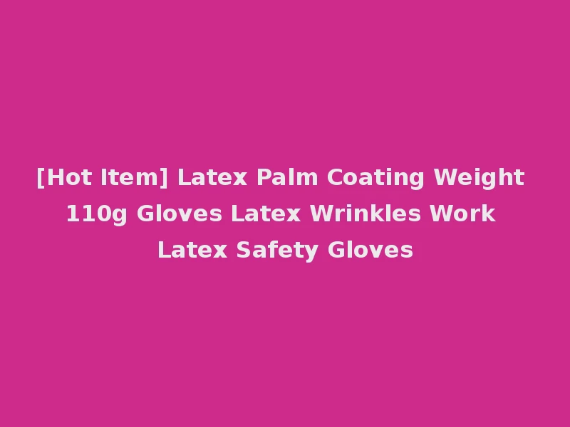 [Hot Item] Latex Palm Coating Weight 110g Gloves Latex Wrinkles Work Latex Safety Gloves