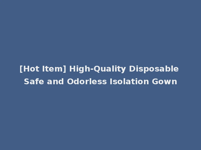 [Hot Item] High-Quality Disposable Safe and Odorless Isolation Gown