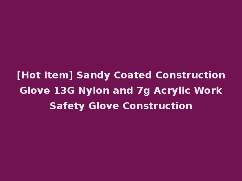 [Hot Item] Sandy Coated Construction Glove 13G Nylon and 7g Acrylic Work Safety Glove Construction