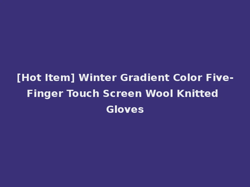 [Hot Item] Winter Gradient Color Five-Finger Touch Screen Wool Knitted Gloves