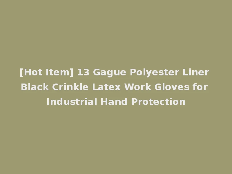 [Hot Item] 13 Gague Polyester Liner Black Crinkle Latex Work Gloves for Industrial Hand Protection