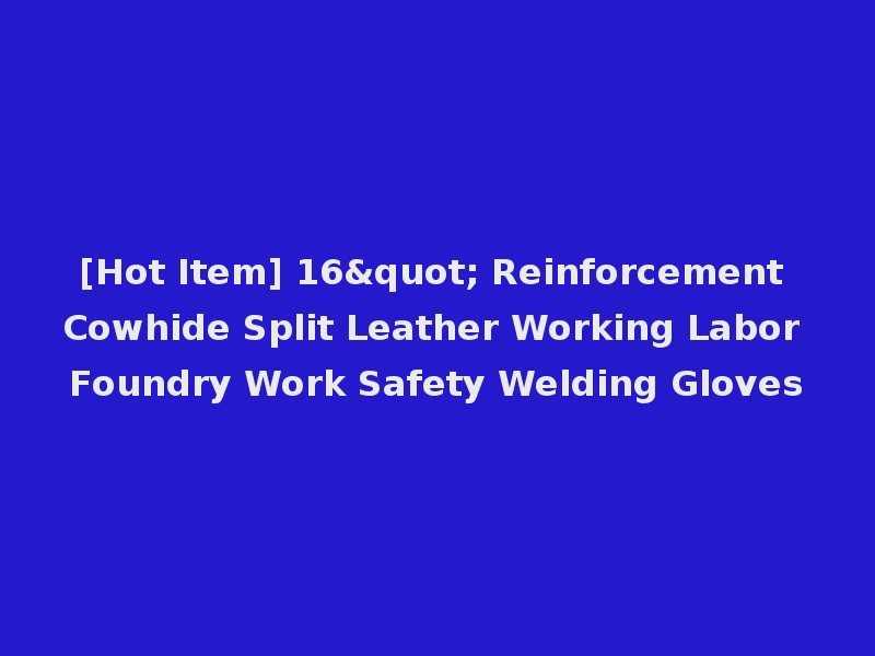 [Hot Item] 16" Reinforcement Cowhide Split Leather Working Labor Foundry Work Safety Welding Gloves