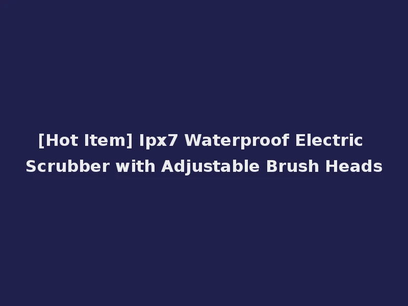 [Hot Item] Ipx7 Waterproof Electric Scrubber with Adjustable Brush Heads