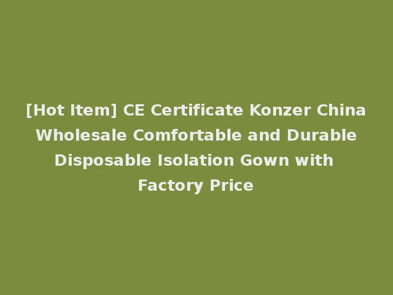 [Hot Item] CE Certificate Konzer China Wholesale Comfortable and Durable Disposable Isolation Gown with Factory Price