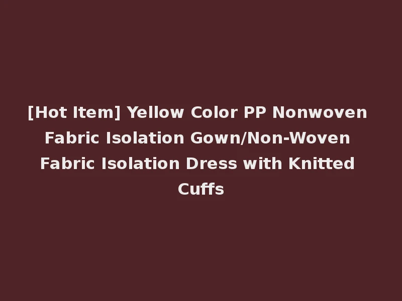 [Hot Item] Yellow Color PP Nonwoven Fabric Isolation Gown/Non-Woven Fabric Isolation Dress with Knitted Cuffs