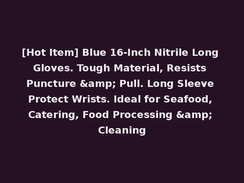[Hot Item] Blue 16-Inch Nitrile Long Gloves. Tough Material, Resists Puncture & Pull. Long Sleeve Protect Wrists. Ideal for Seafood, Catering, Food Processing & Cleaning