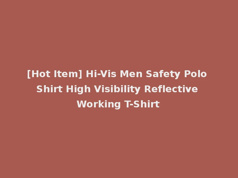 [Hot Item] Hi-Vis Men Safety Polo Shirt High Visibility Reflective Working T-Shirt
