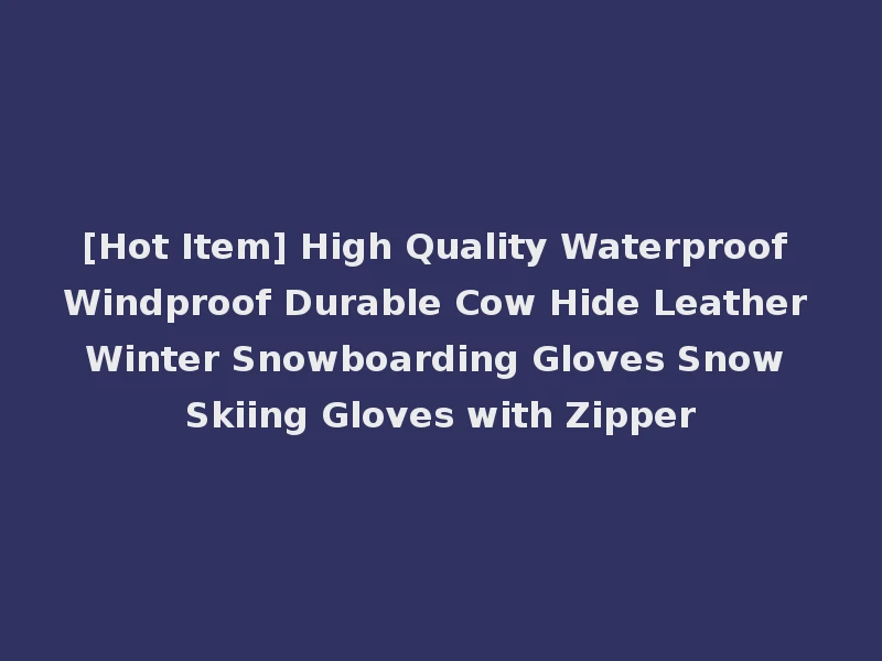 [Hot Item] High Quality Waterproof Windproof Durable Cow Hide Leather Winter Snowboarding Gloves Snow Skiing Gloves with Zipper