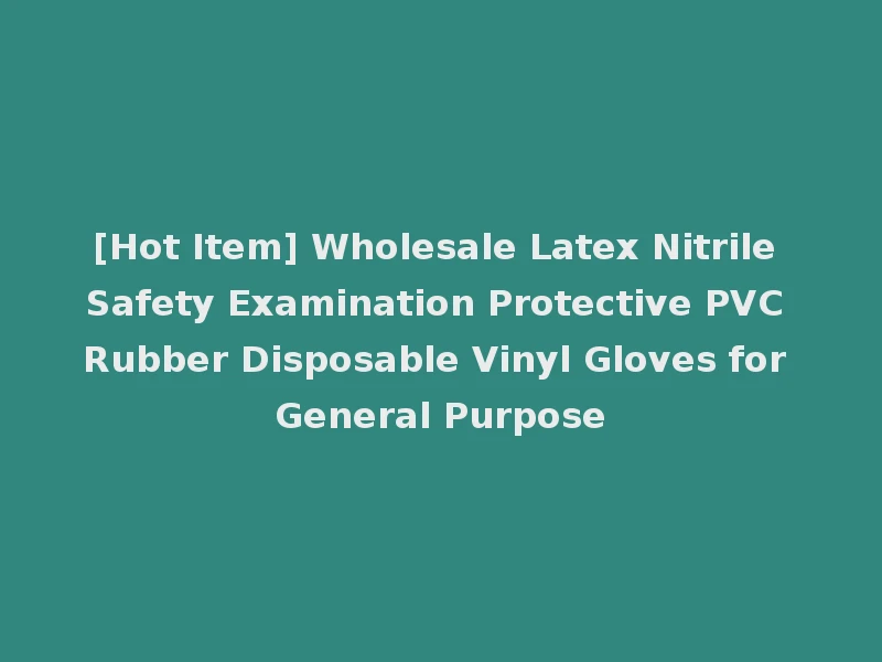 [Hot Item] Wholesale Latex Nitrile Safety Examination Protective PVC Rubber Disposable Vinyl Gloves for General Purpose