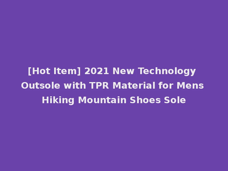 [Hot Item] 2021 New Technology Outsole with TPR Material for Mens Hiking Mountain Shoes Sole