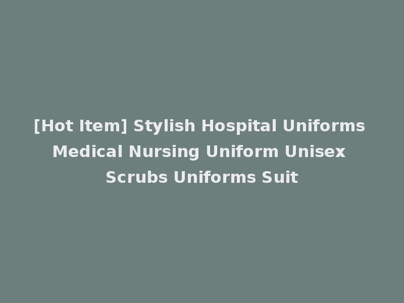 [Hot Item] Stylish Hospital Uniforms Medical Nursing Uniform Unisex Scrubs Uniforms Suit