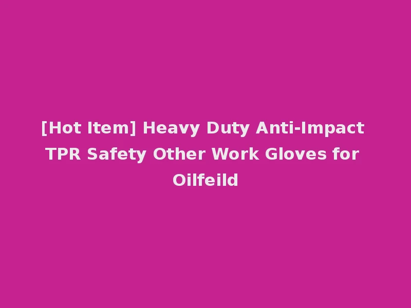 [Hot Item] Heavy Duty Anti-Impact TPR Safety Other Work Gloves for Oilfeild