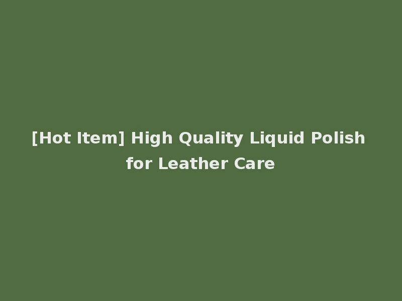 [Hot Item] High Quality Liquid Polish for Leather Care