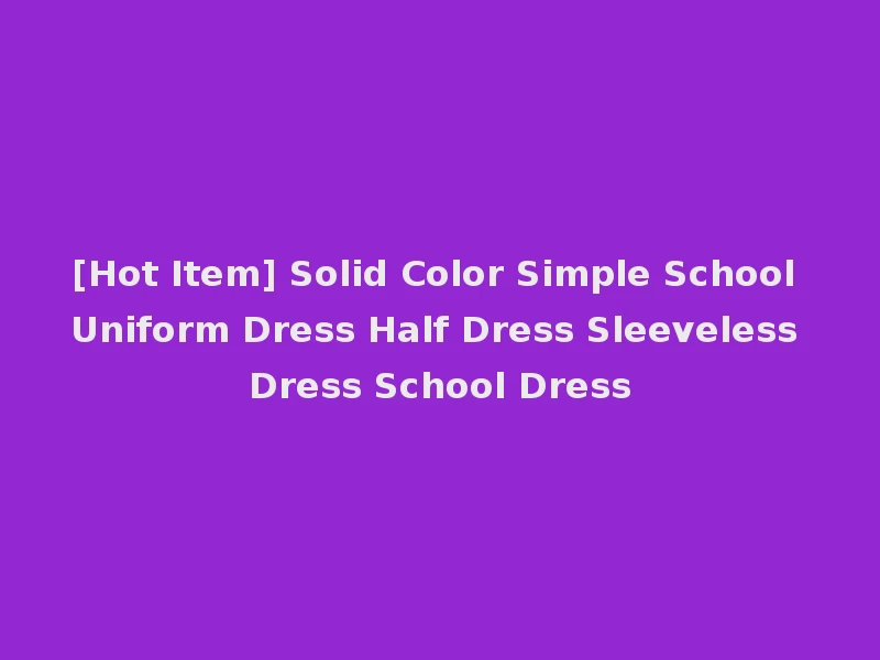 [Hot Item] Solid Color Simple School Uniform Dress Half Dress Sleeveless Dress School Dress