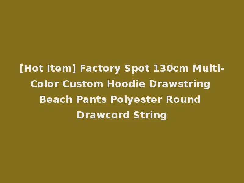 [Hot Item] Factory Spot 130cm Multi-Color Custom Hoodie Drawstring Beach Pants Polyester Round Drawcord String