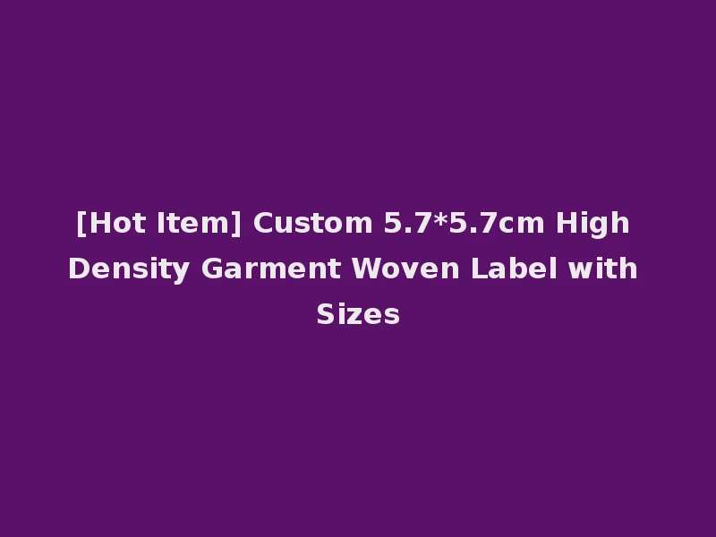 [Hot Item] Custom 5.7*5.7cm High Density Garment Woven Label with Sizes