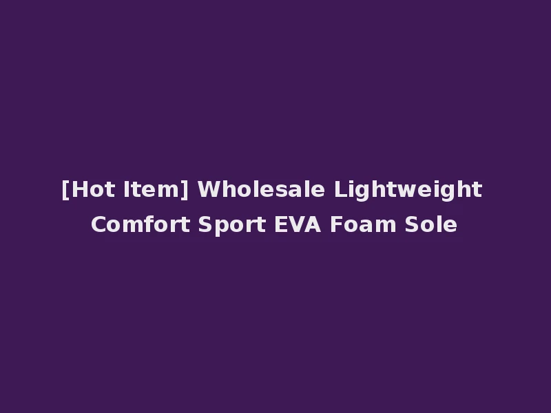 [Hot Item] Wholesale Lightweight Comfort Sport EVA Foam Sole