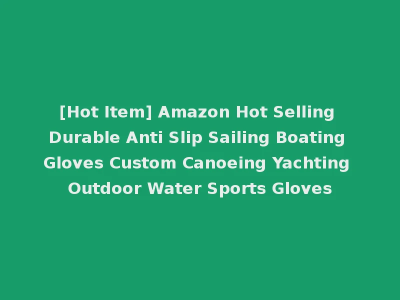 [Hot Item] Amazon Hot Selling Durable Anti Slip Sailing Boating Gloves Custom Canoeing Yachting Outdoor Water Sports Gloves