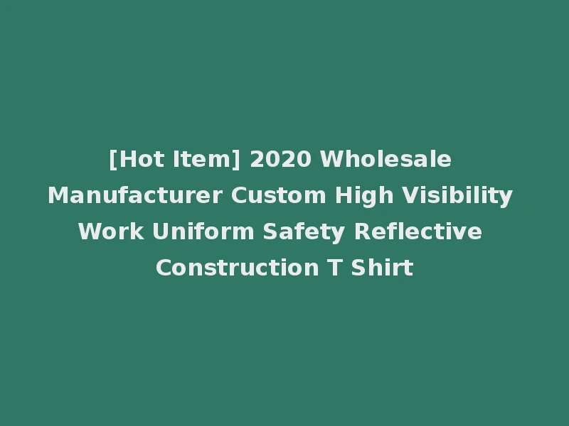 [Hot Item] 2020 Wholesale Manufacturer Custom High Visibility Work Uniform Safety Reflective Construction T Shirt