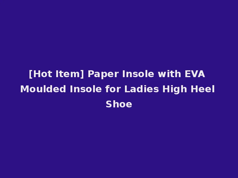 [Hot Item] Paper Insole with EVA Moulded Insole for Ladies High Heel Shoe