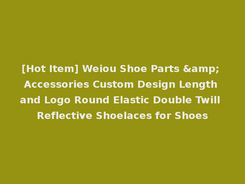 [Hot Item] Weiou Shoe Parts & Accessories Custom Design Length and Logo Round Elastic Double Twill Reflective Shoelaces for Shoes