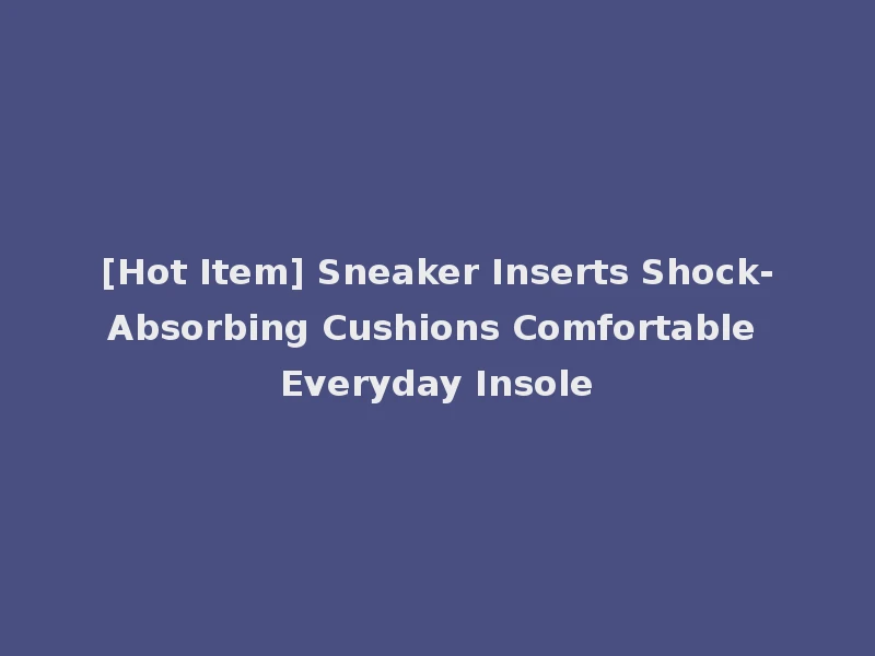 [Hot Item] Sneaker Inserts Shock-Absorbing Cushions Comfortable Everyday Insole
