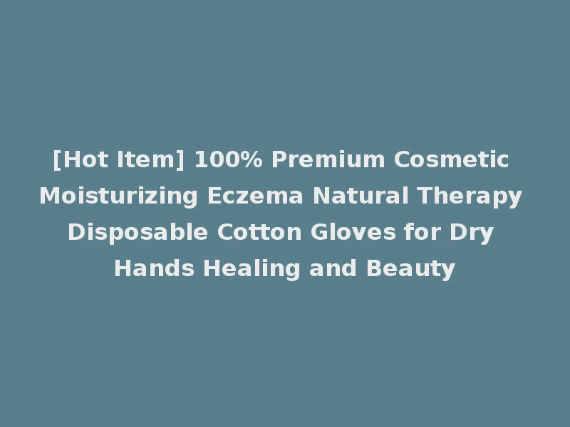 [Hot Item] 100% Premium Cosmetic Moisturizing Eczema Natural Therapy Disposable Cotton Gloves for Dry Hands Healing and Beauty