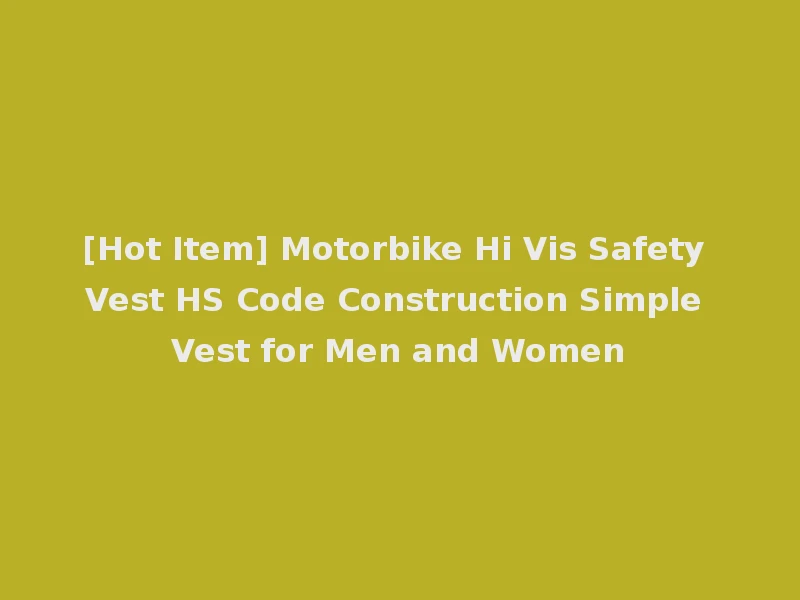 [Hot Item] Motorbike Hi Vis Safety Vest HS Code Construction Simple Vest for Men and Women