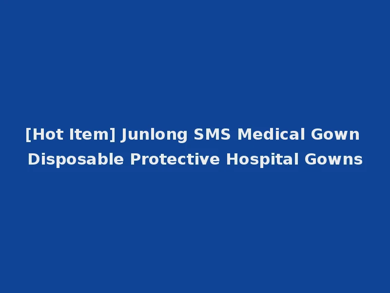 [Hot Item] Junlong SMS Medical Gown Disposable Protective Hospital Gowns