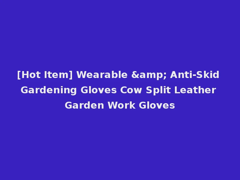 [Hot Item] Wearable & Anti-Skid Gardening Gloves Cow Split Leather Garden Work Gloves