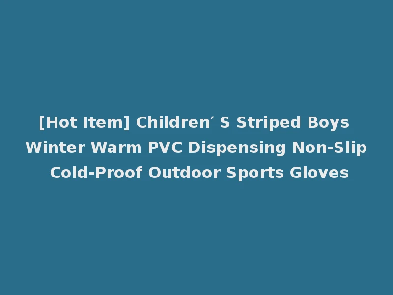 [Hot Item] Children′ S Striped Boys Winter Warm PVC Dispensing Non-Slip Cold-Proof Outdoor Sports Gloves