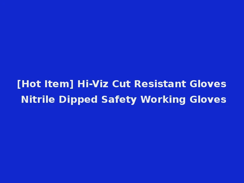 [Hot Item] Hi-Viz Cut Resistant Gloves Nitrile Dipped Safety Working Gloves